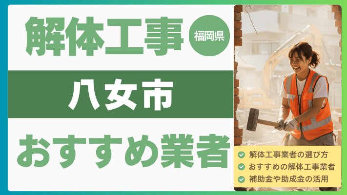 福岡県八女市の解体工事おすすめ業者ランキング17選一覧・補助金も解説！