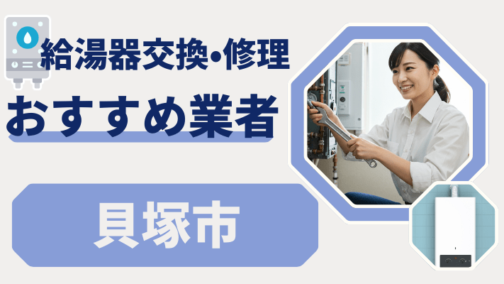 貝塚市の給湯器交換おすすめランキング8選！費用が安い修理業者や補助金を解説