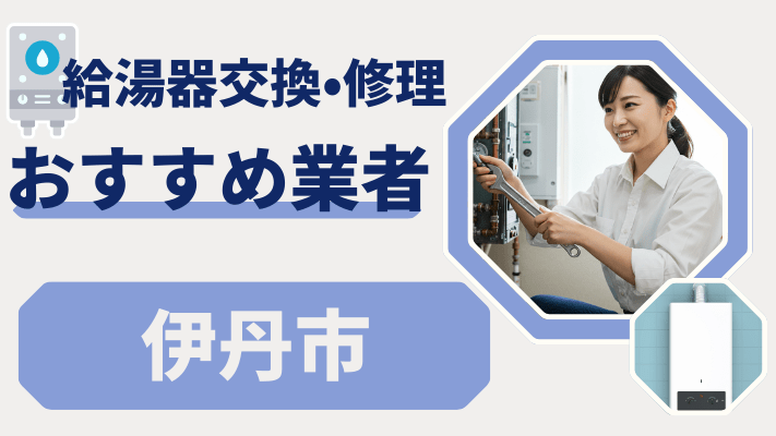 伊丹市の給湯器交換おすすめランキング8選!費用が安い修理業者や補助金を解説