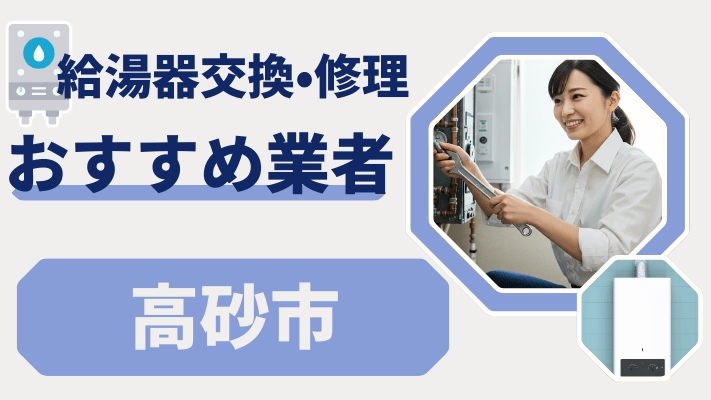 高砂市の給湯器交換おすすめランキング8選!費用が安い修理業者や補助金を解説