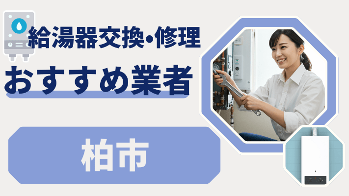 柏市の給湯器交換おすすめランキング8選！費用が安い修理業者や補助金を解説