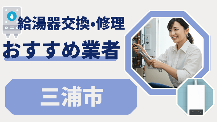 三浦市の給湯器交換おすすめランキング8選！費用が安い修理業者や補助金を解説