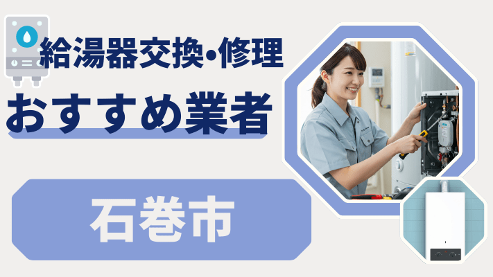 石巻市の給湯器交換おすすめランキング8選！費用が安い修理業者や補助金を解説