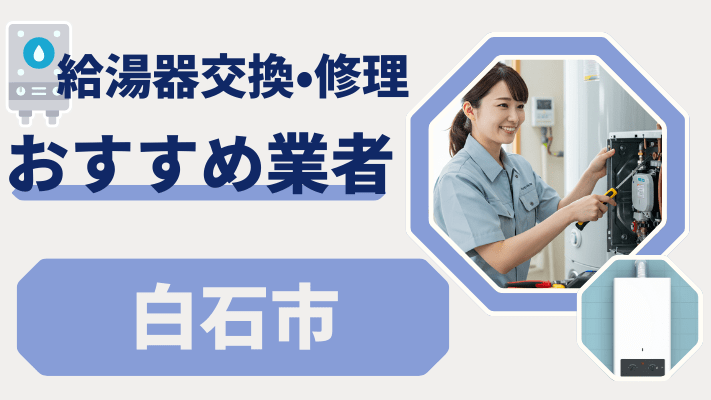 白石市の給湯器交換おすすめランキング8選！費用が安い修理業者や補助金を解説