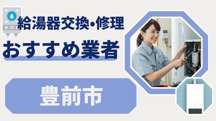 豊前市の給湯器交換おすすめランキング8選！費用が安い修理業者や補助金を解説